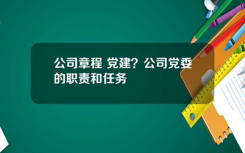 公司章程 党建？公司党委的职责和任务